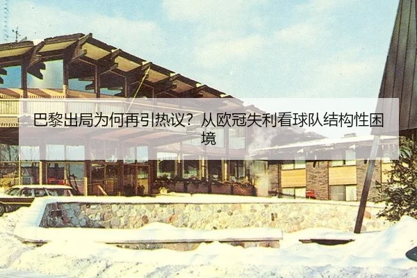 巴黎出局为何再引热议？从欧冠失利看球队结构性困境